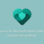 How to fix microsoft family safety location not working