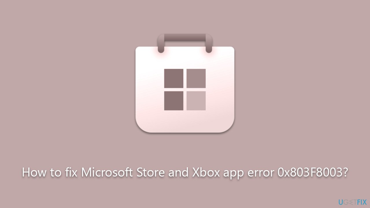How to fix Microsoft Store and Xbox app error 0x803F8003?