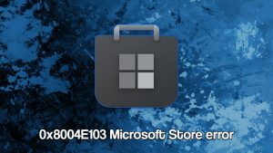 How to fix Microsoft Store error 0x8004E103?