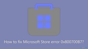 How to fix microsoft store error 0x800700b7