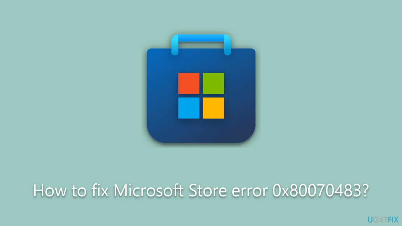 How to fix Microsoft Store error 0x80070483?