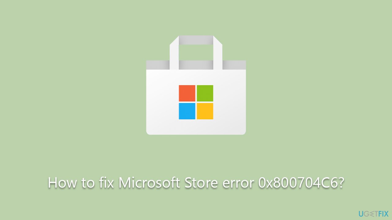 How to fix Microsoft Store error 0x800704C6?