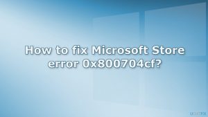 How to fix Microsoft Store error 0x800704cf? 