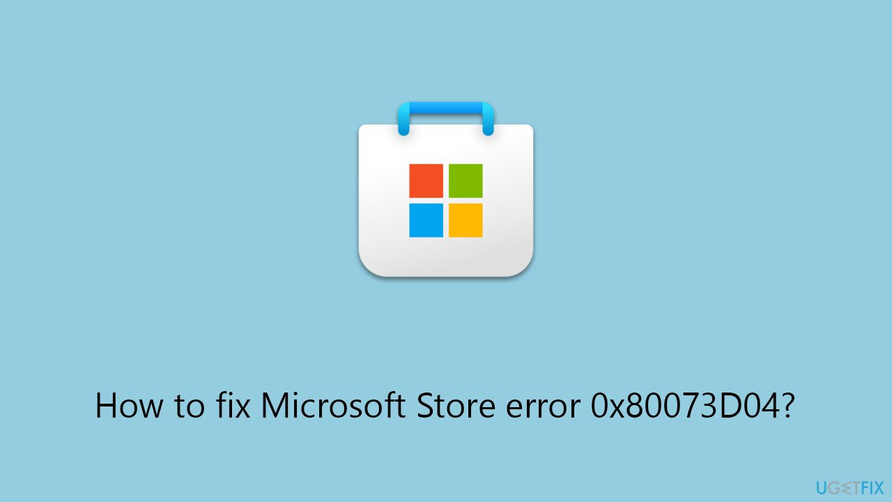 How to fix Microsoft Store error 0x80073D04?