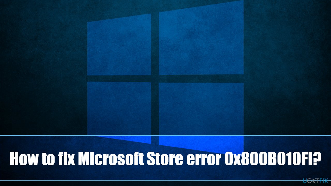 How to fix Microsoft Store error 0x800B010FI in Windows?