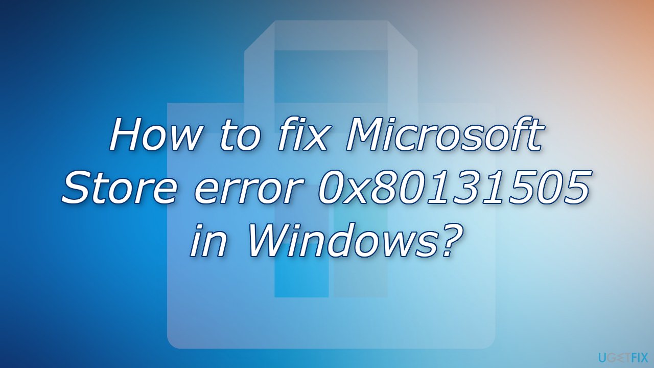How to fix Microsoft Store error 0x80131505 in Windows?