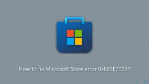 How to fix microsoft store error 0x803f7003
