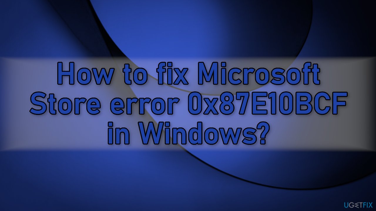 How to fix Microsoft Store error 0x87E10BCF in Windows?