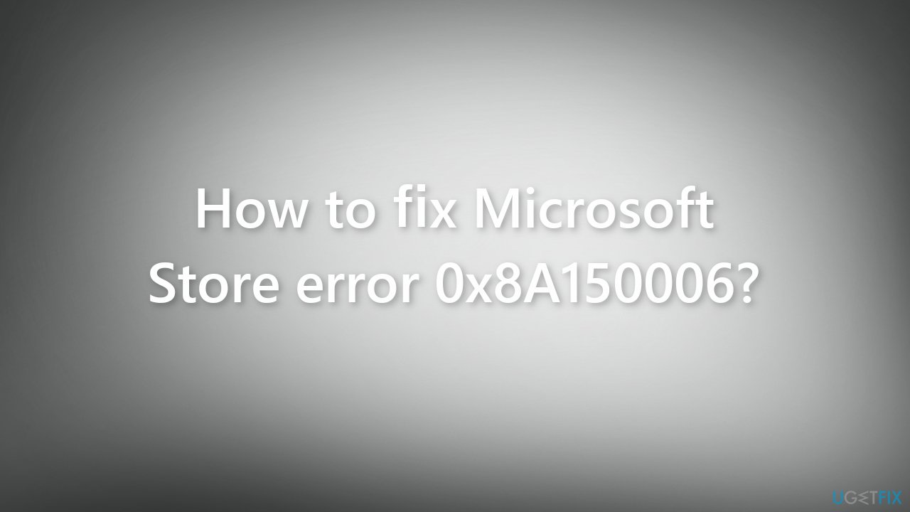 How to fix Microsoft Store error 0x8A150006
