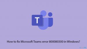 How to fix microsoft teams error 800080300 in windows copy