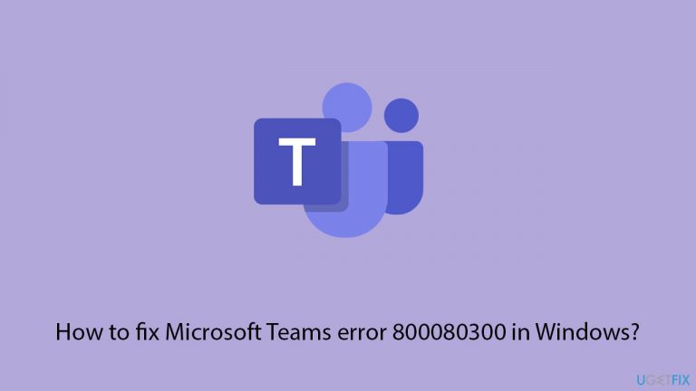 How to fix Microsoft Teams error 800080300 in Windows?