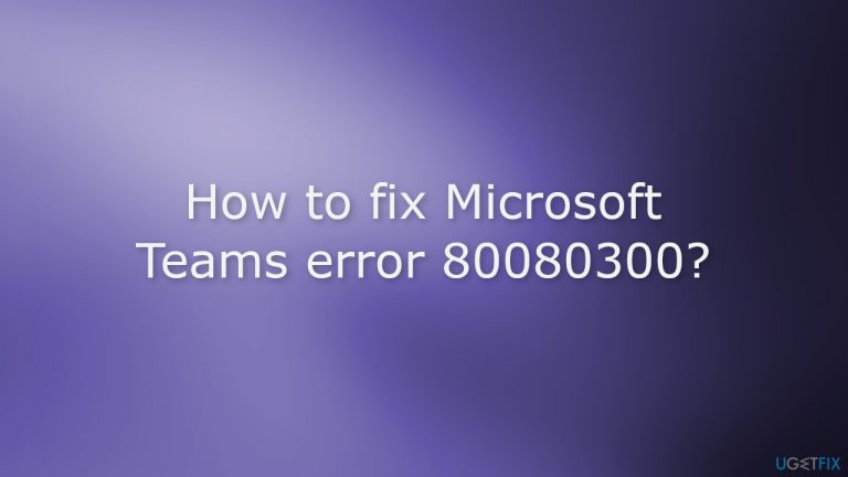 How to fix Microsoft Teams error 80080300?