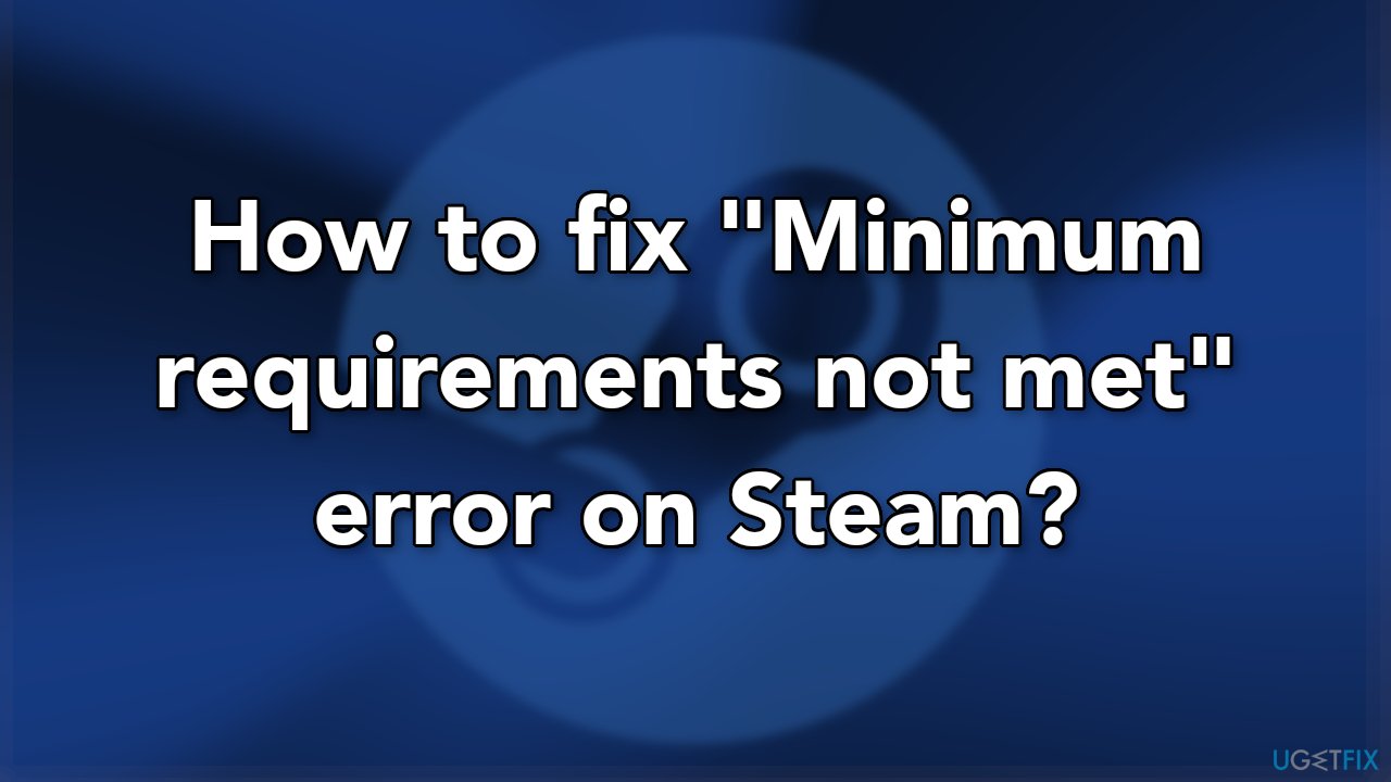How to fix "Minimum requirements not met" error on Steam