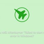 How to fix msi afterburner failed to start scanning error in windows