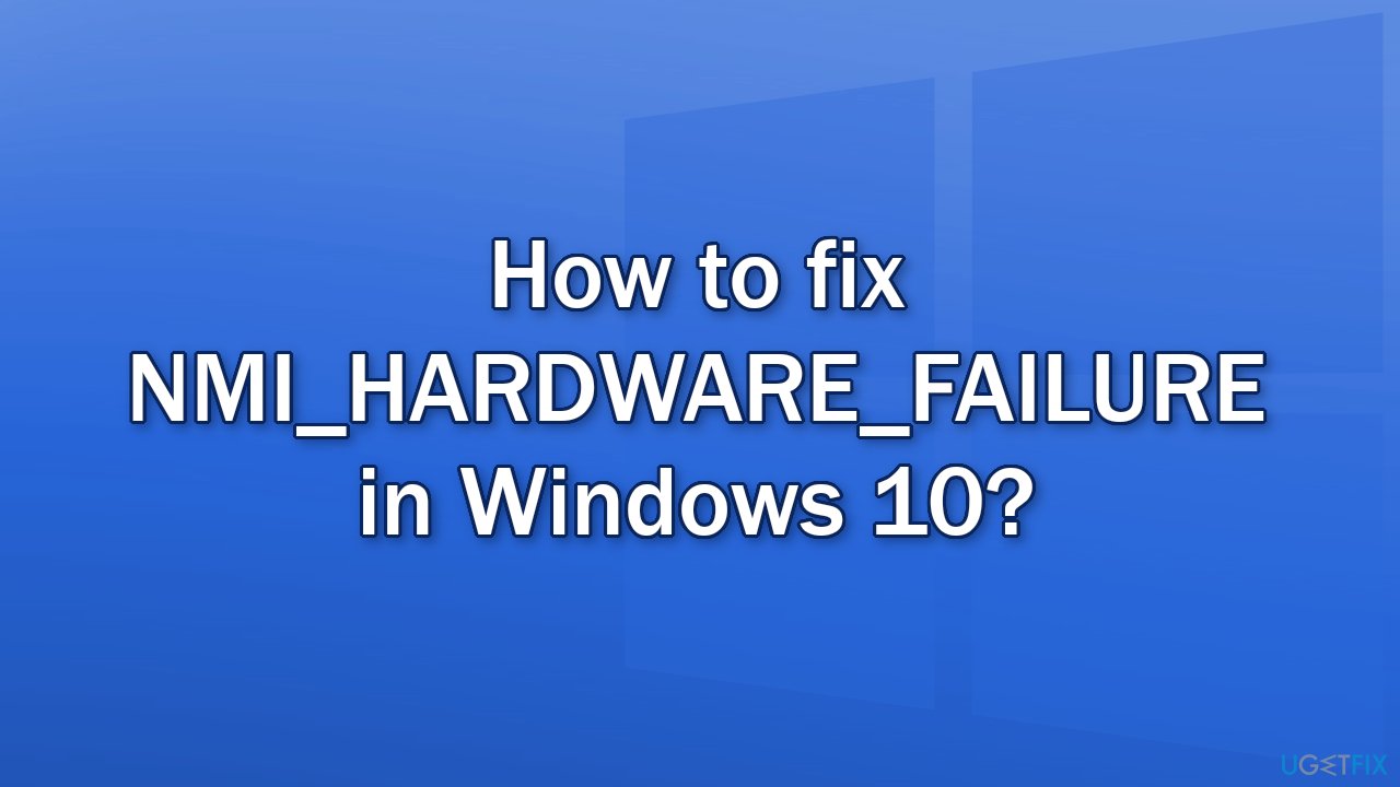 How to fix NMI_HARDWARE_FAILURE in Windows 10?