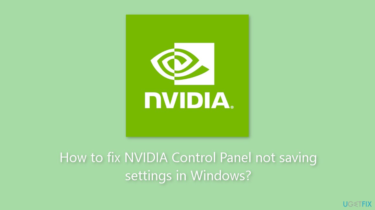 How to fix NVIDIA Control Panel not saving settings in Windows
