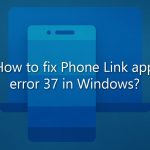 How to fix phone link app error 37 in windows