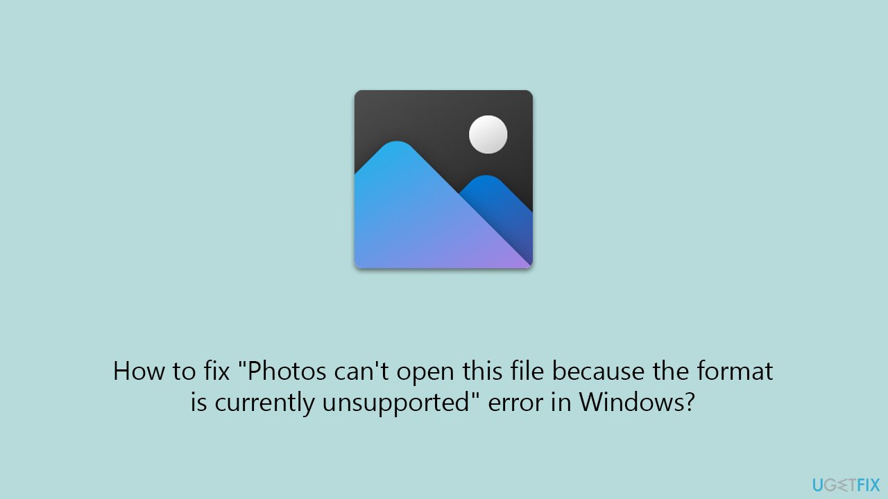 How to fix "Photos can't open this file because the format is currently unsupported" error in Windows?