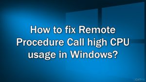How to fix remote procedure call high cpu usage in windows