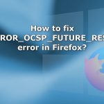 How to fix sec error ocsp future response error in firefox