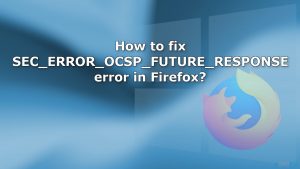 How to fix sec error ocsp future response error in firefox