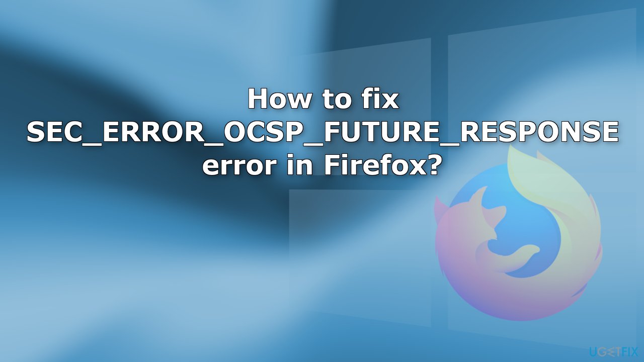 How to fix SEC ERROR OCSP FUTURE RESPONSE error in Firefox