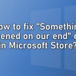 How to fix something happened on our end error in microsoft store