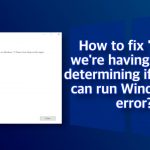 How to fix sorry we re having trouble determining if your pc can run windows 11 error