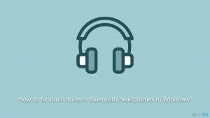 How to fix static noise in bluetooth headphones in windows