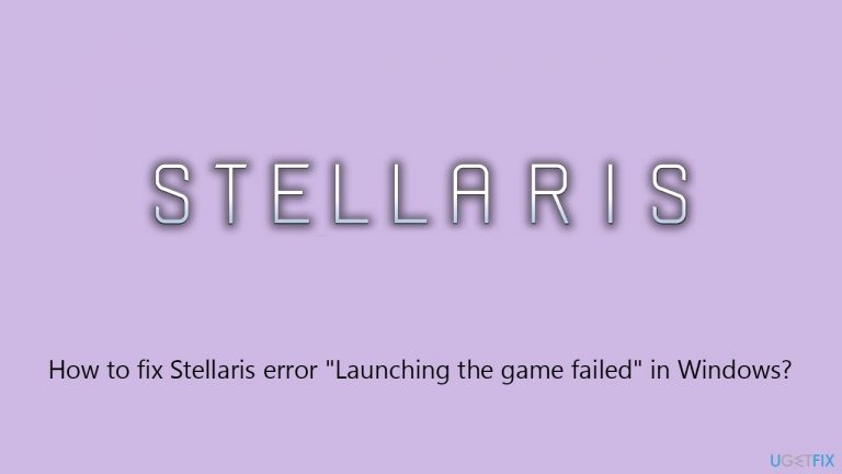 How to fix Stellaris error “Launching the game failed” in Windows?