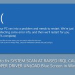 How to fix system scan at raised irql caught improper driver unload blue screen in windows