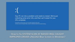 How to fix system scan at raised irql caught improper driver unload blue screen in windows