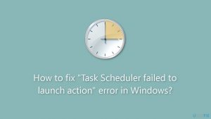 How to fix task scheduler failed to launch action error in windows