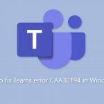 How to fix teams error caa30194 in windows