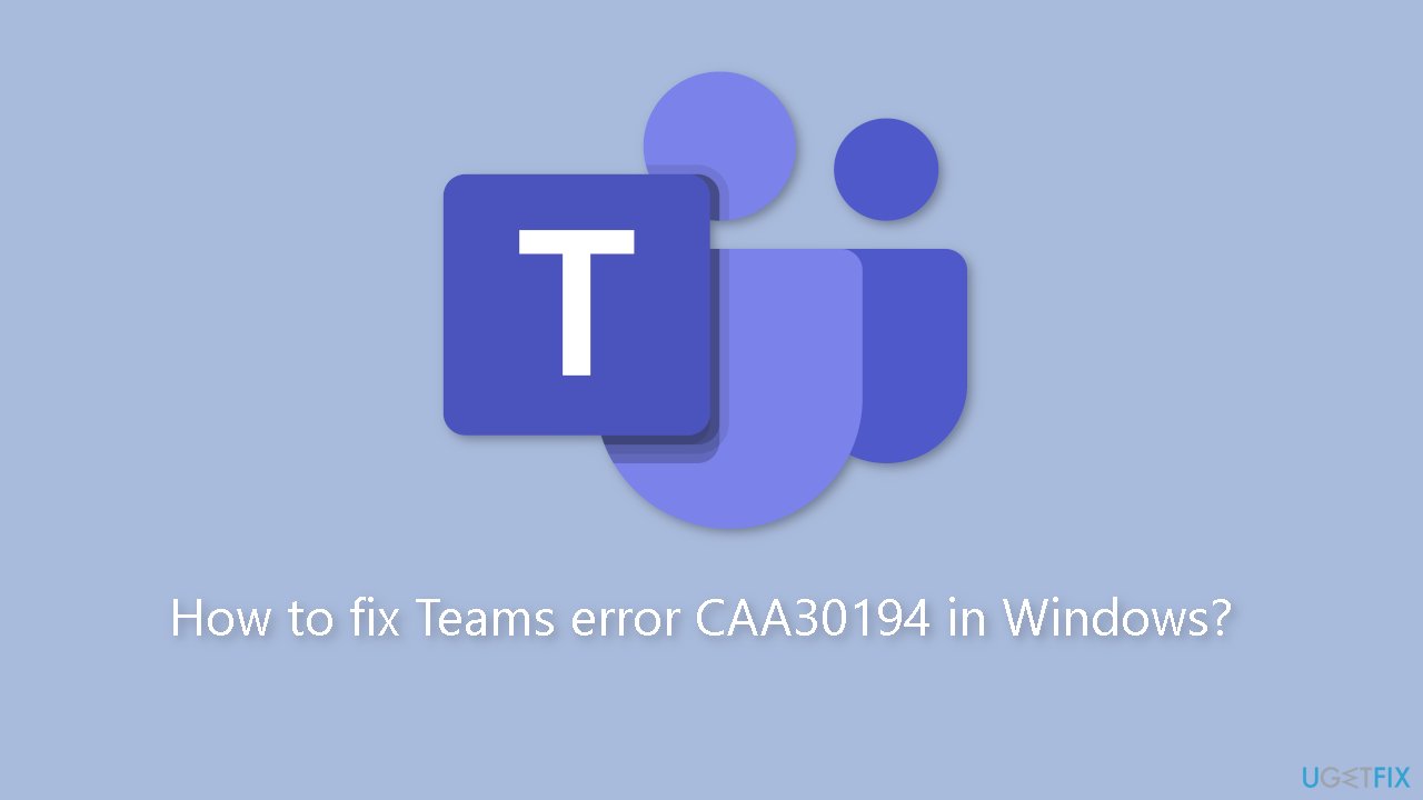 How to fix Teams error CAA30194 in Windows