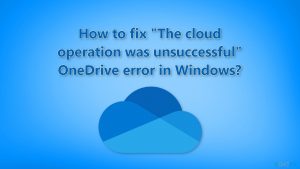 How to fix the cloud operation was unsuccessful onedrive error in windows