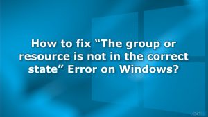 How to fix the group or resource is not in the correct state error on windows