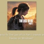 How to fix the last of us part i crashes and freezes on windows