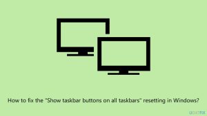 How to fix the show taskbar buttons on all taskbars resetting in windows
