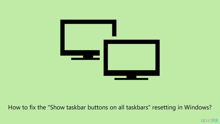 How to fix the “Show taskbar buttons on all taskbars” resetting in Windows?