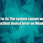 How to fix the system cannot write to the specified device error on windows