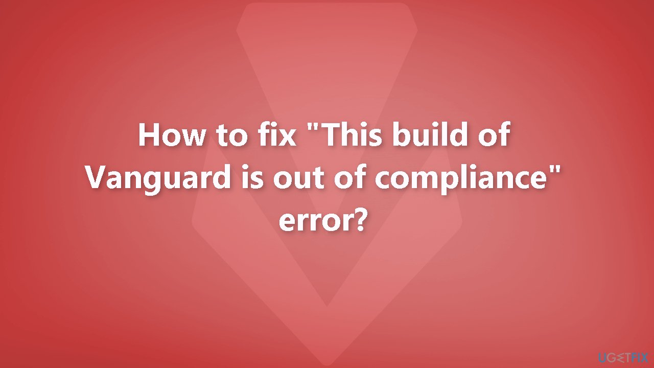 How to fix This build of Vanguard is out of compliance error