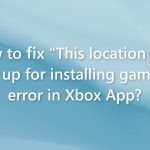 How to fix this location isnt set up for installing games error in xbox app