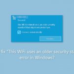 How to fix this wifi uses an older security standard error in windows