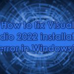 How to fix visual studio 2022 installation error in windows