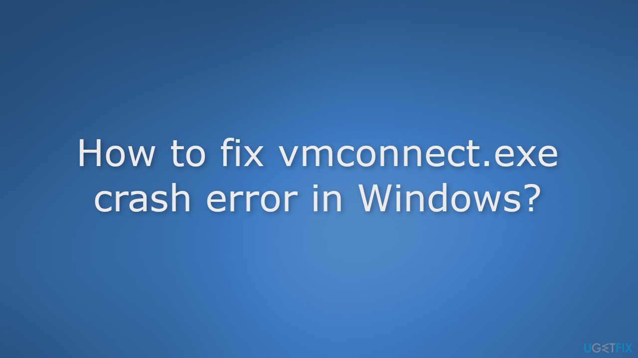 How to fix vmconnect.exe crash error in Windows