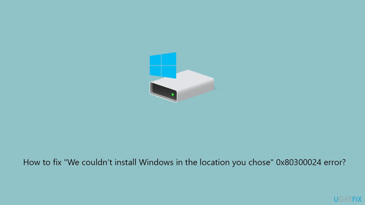 How to fix "We couldn’t install Windows in the location you chose" 0x80300024 error?