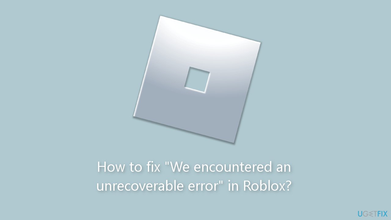 How to fix We encountered an unrecoverable error in Roblox