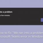 How to fix we ran into a problem microsoft teams error in windows