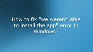 How to fix we werent able to install the app error in windows